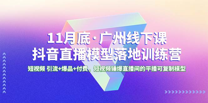 11月底·广州线下课抖音直播模型落地特训营,短视频 引流+爆品+付费,短视频锤爆直播间的平播可复制模型,源码仅供个人学习研究,不可商用