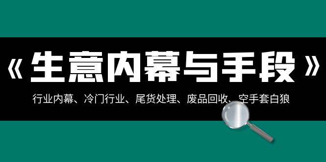  生意内幕·与手段：行业内幕、冷门行业、尾货处理、废品回收、空手套白狼（全集），源码仅供个人学习研究，不可商用
