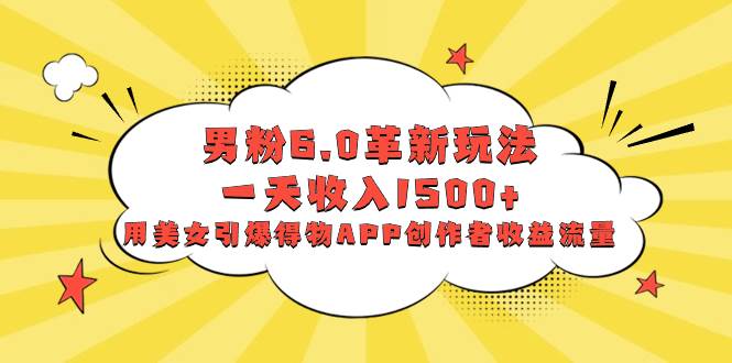 男粉6.0革新玩法,一天收入1500+,用美女引爆得物APP创作者收益流量,源码仅供个人学习研究,不可商用