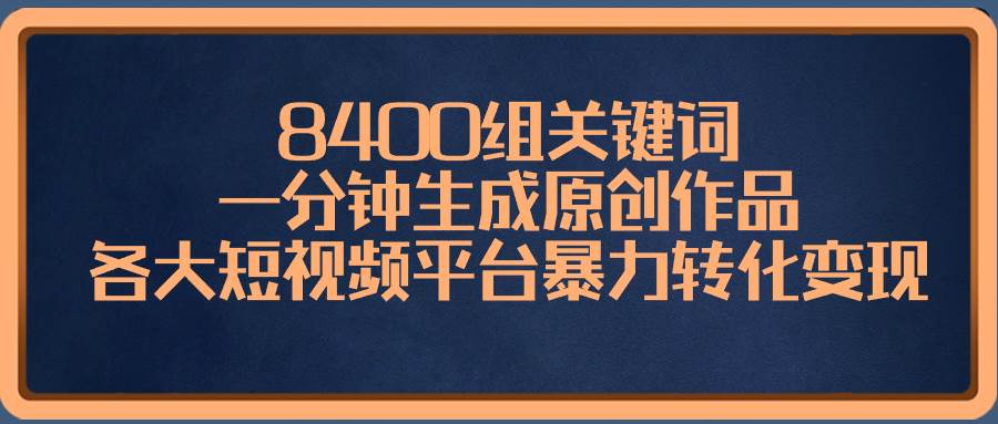 8400组关键词,一分钟生成原创作品,各大短视频平台暴力转化变现,源码仅供个人学习研究,不可商用