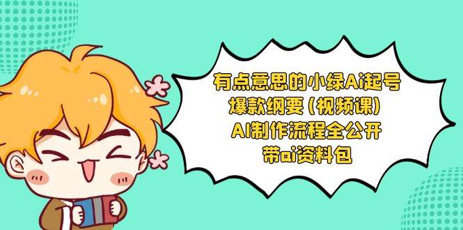 有点意思的小绿-Ai起号爆款纲要(视频课) AI制作流程全公开,附带ai资料包,源码仅供个人学习研究,不可商用