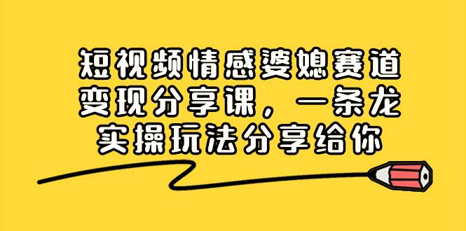 短视频情感婆媳赛道变现分享课,一条龙实操玩法分享给你,源码仅供个人学习研究,不可商用