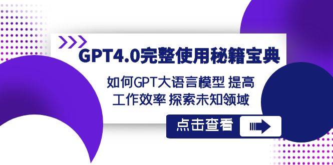 GPT4.0完整使用-秘籍宝典:如何GPT大语言模型 提高工作效率 探索未知领域,源码仅供个人学习研究,不可商用