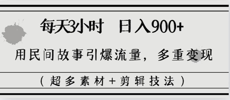 每天三小时一天900+,用民间故事引爆流量,多重变现(超多素材+剪辑技法),源码仅供个人学习研究,不可商用