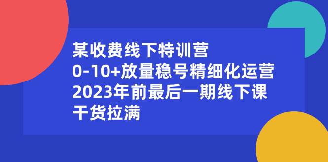 某收费线下特训营:0-10+放量稳号精细化运营,2023年前最后一期线下课,干货拉满,源码仅供个人学习研究,不可商用