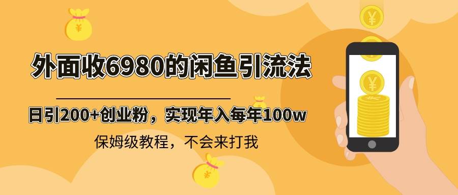 外面收费6980闲鱼引流法,日引200+创业粉,每天稳定2000+收益,保姆级教程,源码仅供个人学习研究,不可商用