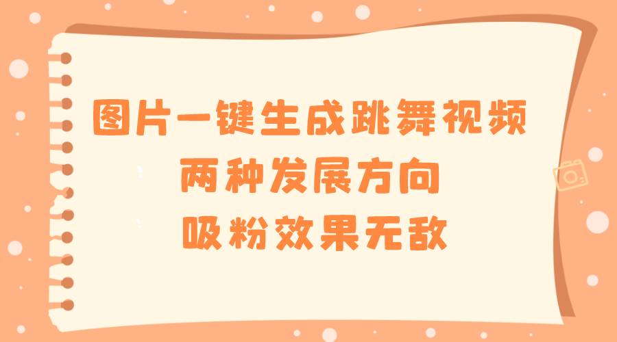 图片一键生成跳舞视频，两种发展方向，吸粉效果无敌，源码仅供个人学习研究，不可商用