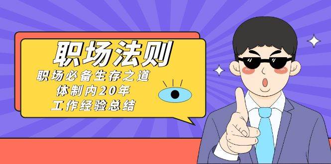 《职场法则》职场必备生存之道,体制内20年 工作经验总结(17节课),源码仅供个人学习研究,不可商用