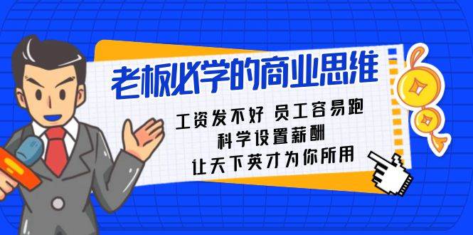 老板必学课:工资 发不好 员工 容易跑,科学设置薪酬 让天下英才为你所用,源码仅供个人学习研究,不可商用