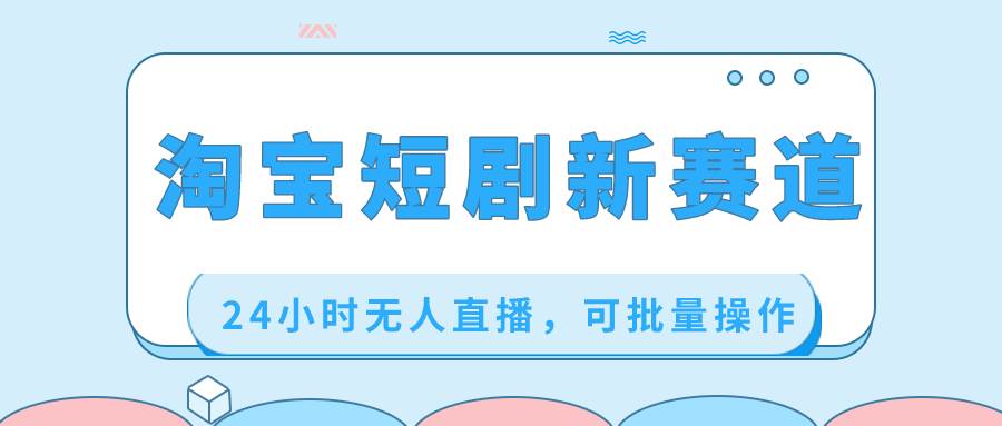 淘宝短剧新赛道,可批量操作,源码仅供个人学习研究,不可商用