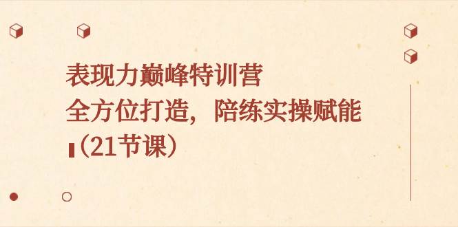 表现力巅峰特训营,全方位打造,陪练实操赋能(21节课),源码仅供个人学习研究,不可商用
