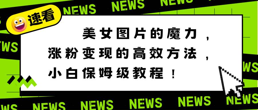 美女图片的魔力，涨粉变现的高效方法，小白保姆级教程！，源码仅供个人学习研究，不可商用
