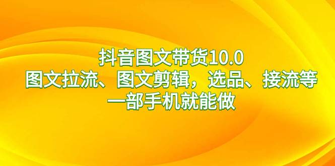 抖音图文带货10.0，图文拉流、图文剪辑，选品、接流等，一部手机就能做，源码仅供个人学习研究，不可商用