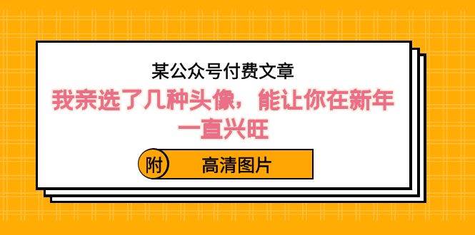 某付费文章:我亲选了几种头像,能让你在新年一直兴旺(附高清图片),源码仅供个人学习研究,不可商用