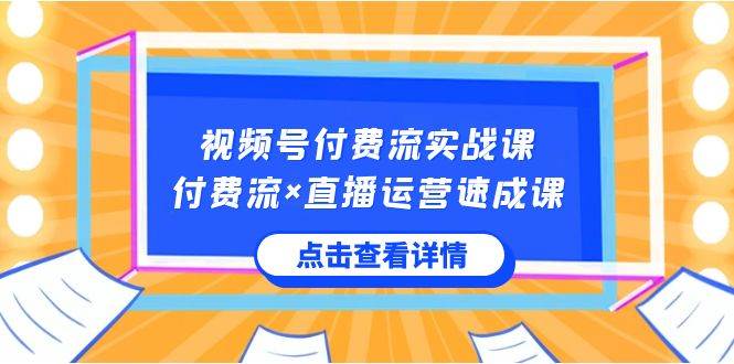 视频号付费流实战课,付费流×直播运营速成课,让你快速掌握视频号核心运..,源码仅供个人学习研究,不可商用