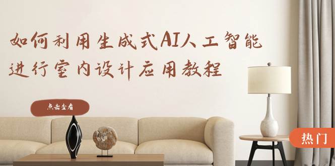 如何利用生成式AI人工智能进行室内设计应用教程(22节课),源码仅供个人学习研究,不可商用