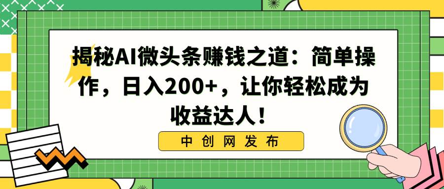 揭秘AI微头条赚钱之道：简单操作，让你轻松成为收益达人！，源码仅供个人学习研究，不可商用