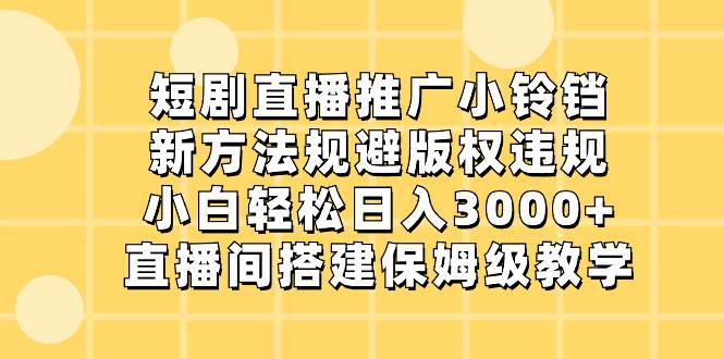 短剧直播推广小铃铛，新方法规避版权违规，小白轻松一天3000+，直播间搭...，源码仅供个人学习研究，不可商用