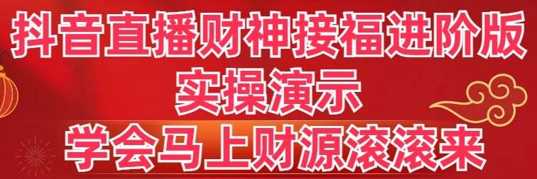 抖音直播财神接福进阶版 实操演示 学会马上财源滚滚来,源码仅供个人学习研究,不可商用