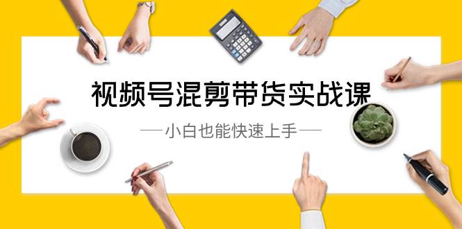 视频号-混剪带货实战课,小白也能快速上手(10节课),源码仅供个人学习研究,不可商用