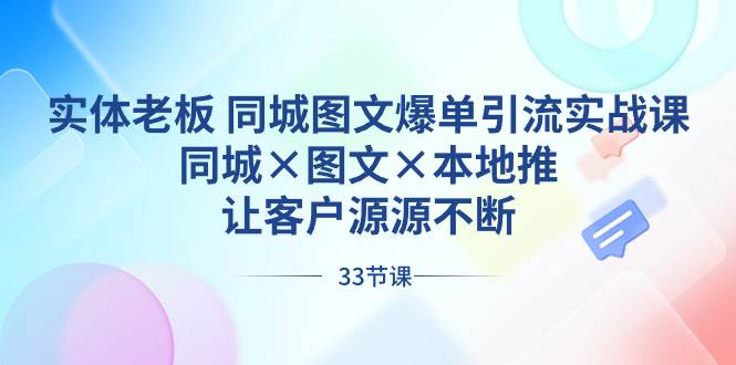 实体老板 同城图文爆单引流实战课,同城×图文×本地推,让客户源源不断,源码仅供个人学习研究,不可商用