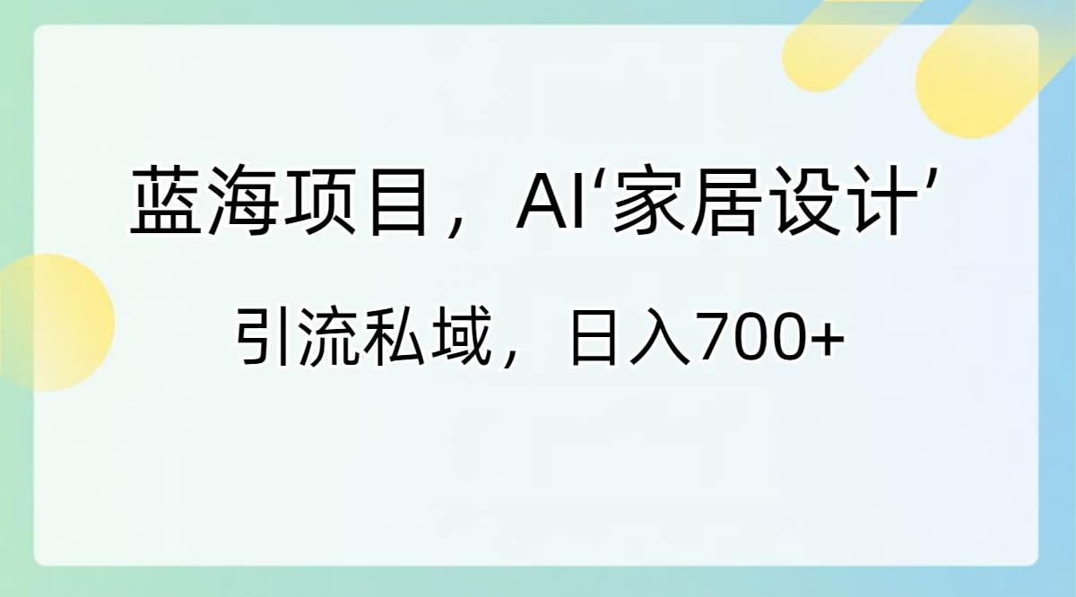蓝海项目,AI‘家居设计’ 引流私域,一天700+,源码仅供个人学习研究,不可商用