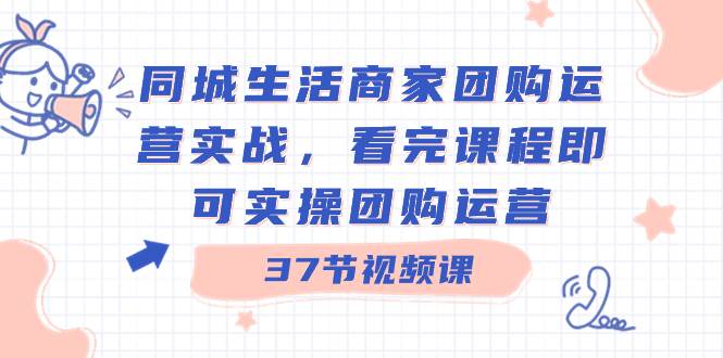 同城生活商家团购运营实战,看完课程即可实操团购运营(37节课),源码仅供个人学习研究,不可商用