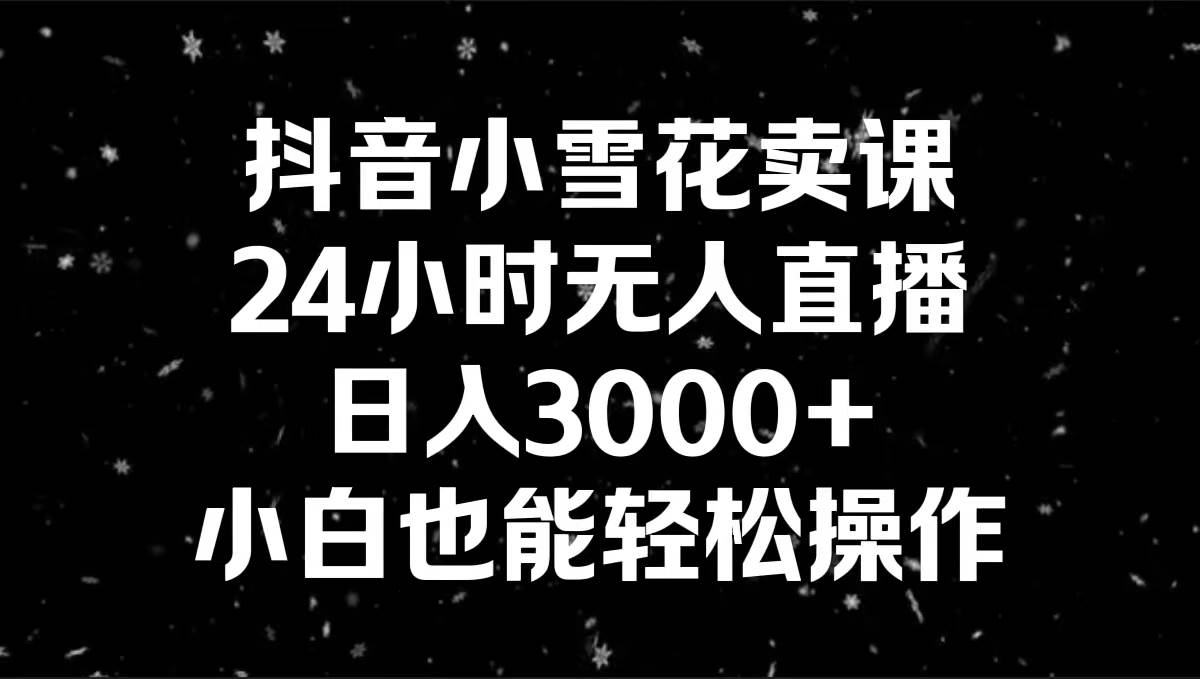 抖音小雪花卖课，小白也能轻松操作，源码仅供个人学习研究，不可商用