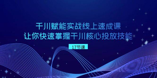 千川 赋能实战线上速成课,让你快速掌握干川核心投放技能,源码仅供个人学习研究,不可商用