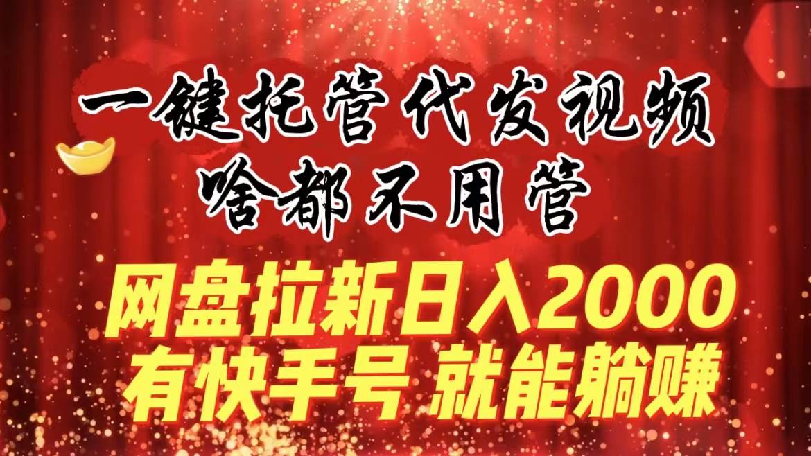 一键托管代发视频，啥都不用管，网盘拉新一天2000+，有快手号就能躺赚，源码仅供个人学习研究，不可商用