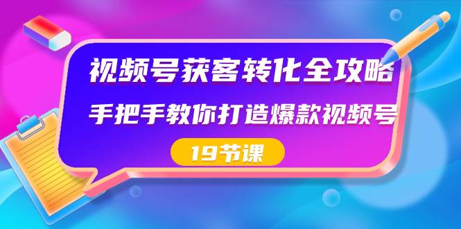 视频号-获客转化全攻略,手把手教你打造爆款视频号(19节课),源码仅供个人学习研究,不可商用