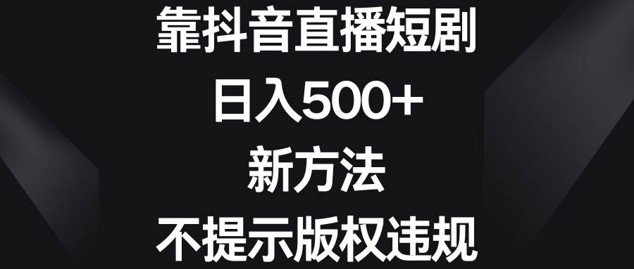 靠抖音直播短剧,一天500+,新方法、不提示版权违规,源码仅供个人学习研究,不可商用