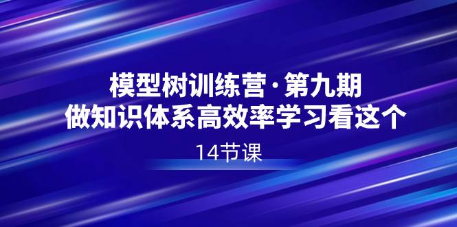 模型树特训营·第九期,做知识体系高效率学习看这个(14节课),源码仅供个人学习研究,不可商用