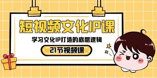 短视频-文化IP课,学习文化IP打造的底层逻辑(21节课),源码仅供个人学习研究,不可商用