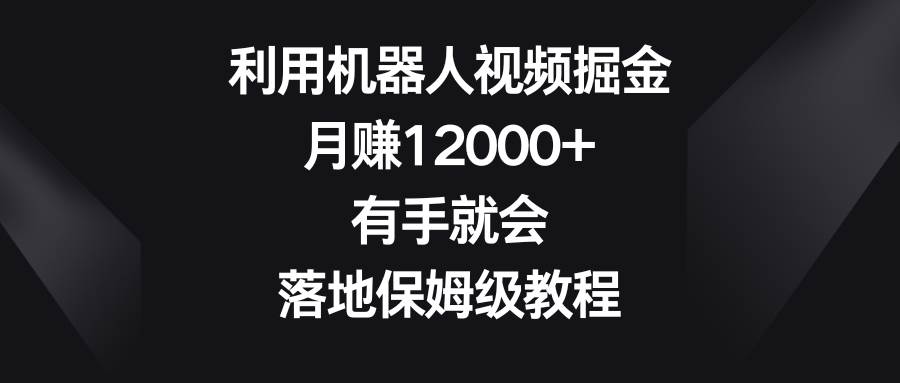 利用机器人视频掘金，一个月12000+，有手就会，落地保姆级教程，源码仅供个人学习研究，不可商用