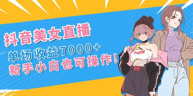 抖音美女直播，单场收益7000+,新手小白也可操作，源码仅供个人学习研究，不可商用
