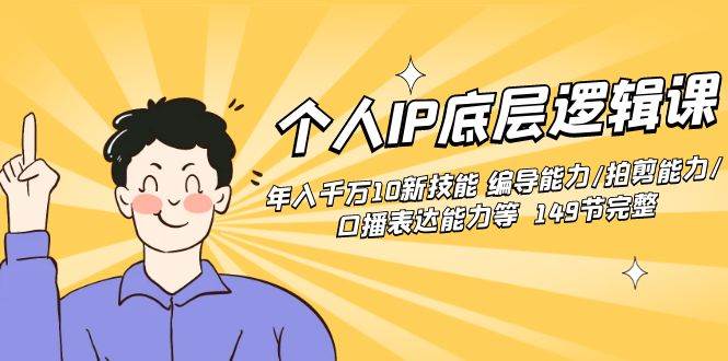 个人IP底层逻辑课:年入千万10新技能 编导能力/拍剪能力/口播表达能力等...,源码仅供个人学习研究,不可商用
