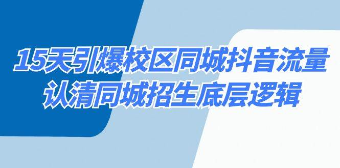 15天引爆校区 同城抖音流量,认清同城招生底层逻辑,源码仅供个人学习研究,不可商用
