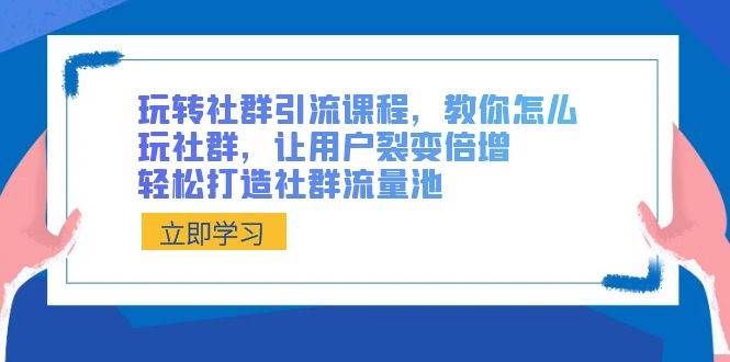玩转社群 引流课程，教你怎么玩社群，让用户裂变倍增，轻松打造社群流量池，源码仅供个人学习研究，不可商用