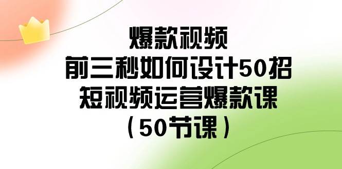 爆款视频-前三秒如何设计50招:短视频运营爆款课(50节课),源码仅供个人学习研究,不可商用