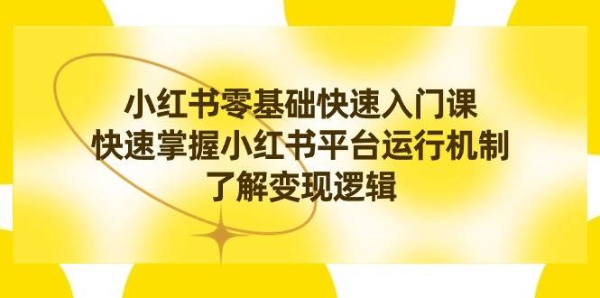 小红书0基础快速入门课,快速掌握小红书平台运行机制,了解变现逻辑,源码仅供个人学习研究,不可商用