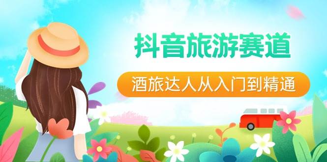 抖音旅游赛道酒 旅达人从入门到精通:直播+短视频+旅游 未来5年风口,源码仅供个人学习研究,不可商用