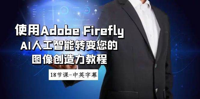 使用Adobe Firefly AI人工智能转变您的图像创造力教程-18节课-中英字幕,源码仅供个人学习研究,不可商用