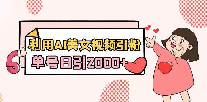 利用AI美女视频引粉，单号日引2000+，新手也能干（教程+软件），源码仅供个人学习研究，不可商用