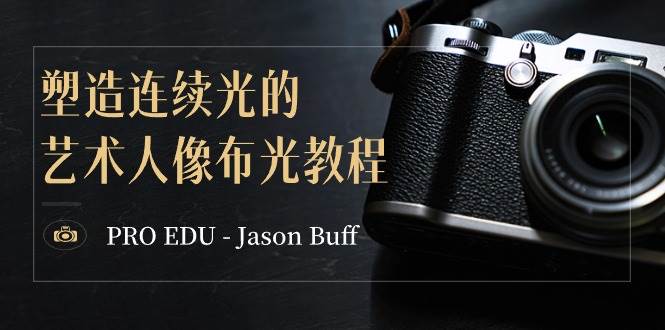 PRO EDU - Jason Buff 塑造连续光的艺术人像布光教程-15节课-中英字幕,源码仅供个人学习研究,不可商用
