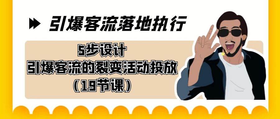 引爆-客流落地执行,5步设计引爆客流的裂变活动投放(19节课),源码仅供个人学习研究,不可商用