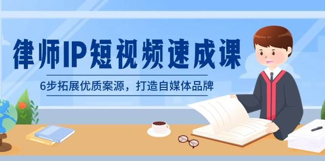 律师-IP短视频速成课,6步拓展优质案源,打造自媒体品牌(无水印),源码仅供个人学习研究,不可商用