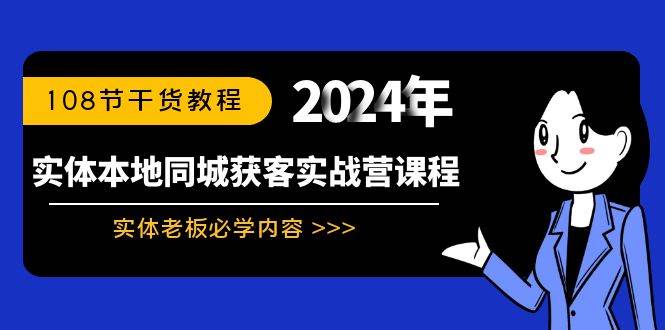 实体本地同城获客实战营课程：实体老板必学内容，108节干货教程，源码仅供个人学习研究，不可商用