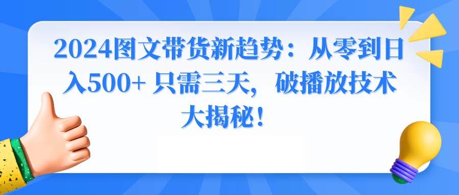 2024图文带货新趋势：从零到一天500+ 只需三天，破播放技术大揭秘！，源码仅供个人学习研究，不可商用