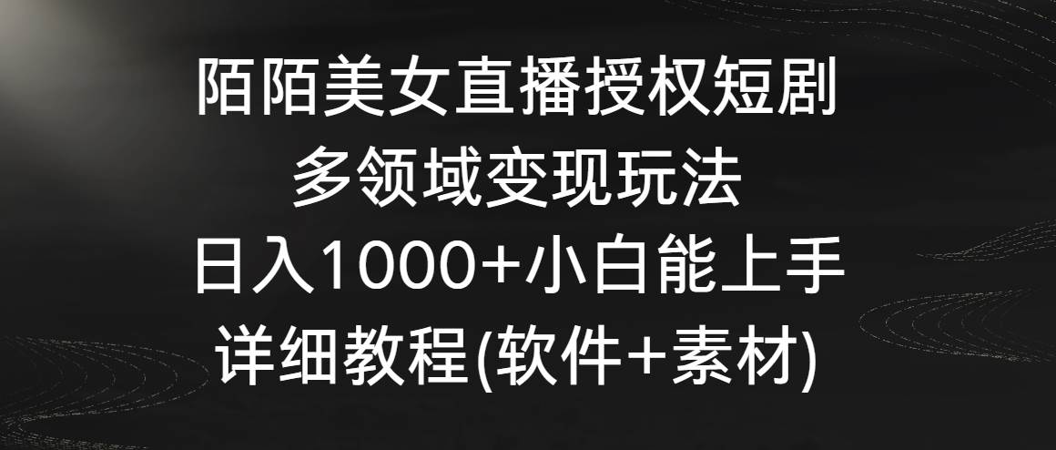 陌陌美女直播授权短剧，多领域变现玩法，日入1000+小白能上手，详细教程...，源码仅供个人学习研究，不可商用